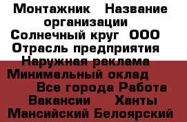 Монтажник › Название организации ­ Солнечный круг, ООО › Отрасль предприятия ­ Наружная реклама › Минимальный оклад ­ 15 000 - Все города Работа » Вакансии   . Ханты-Мансийский,Белоярский г.